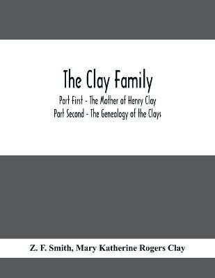 The Clay Family; Part First - The Mother of Henry Clay; Part Second - The Genealogy of the Clays(English, Paperback, F Smith Z)