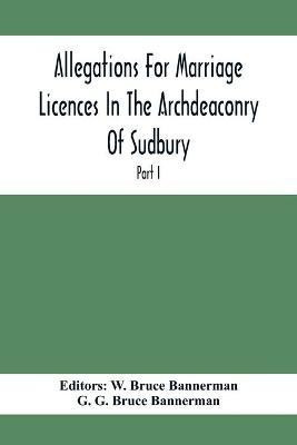 Allegations For Marriage Licences In The Archdeaconry Of Sudbury, In The County Of Suffolk During The Year 1684 To 1754 (Part I)(English, Paperback, G Bruce Bannerman G)