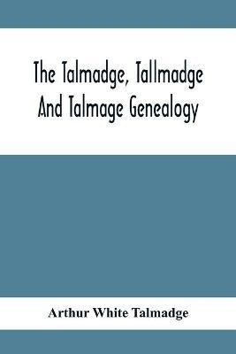 The Talmadge, Tallmadge And Talmage Genealogy; Being The Descendants Of Thomas Talmadge Of Lynn, Massachusetts, With An Appendix Including Other Families(English, Paperback, White Talmadge Arthur)