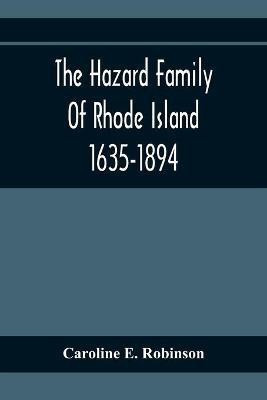 The Hazard Family Of Rhode Island 1635-1894; Being A Genealogy And History Of The Descendants Of Thomas Hazard, With Sketches Of The Worthies Of This Family, And Anecdotes Illustrative Of Their Traits And Also Of The Times In Which They Lived(English, Paperback, E Robinson Caroline) The Hazard Family Of Rhode Island 1635-1894; Being A Genealogy And History Of The Descendants Of Thomas Hazard, With Sketches Of The Worthies Of This Family, And Anecdotes Illustrative Of Their Traits And Also Of The Times In Which They Lived(English, Paperback, E Robinson Caroline)