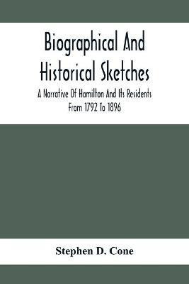Biographical And Historical Sketches; A Narrative Of Hamilton And Its Residents From 1792 To 1896(English, Paperback, D Cone Stephen)