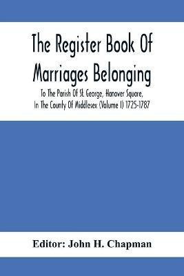 The Register Book Of Marriages Belonging To The Parish Of St. George, Hanover Square, In The County Of Middlesex (Volume I) 1725-1787(English, Paperback, unknown)