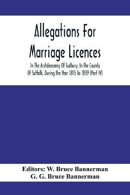 Allegations For Marriage Licences In The Archdeaconry Of Sudbury, In The County Of Suffolk, During The Year 1815 To 1839 (Part Iv)(English, Paperback, G Bruce Bannerman G)