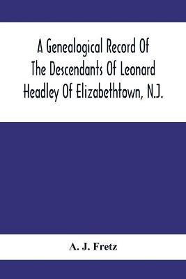 A Genealogical Record Of The Descendants Of Leonard Headley Of Elizabethtown, N.J.(English, Paperback, J Fretz A)