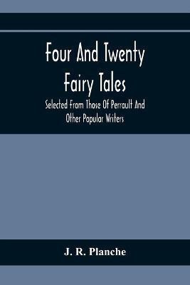 Four And Twenty Fairy Tales; Selected From Those Of Perrault And Other Popular Writers(English, Paperback, R Planche J)