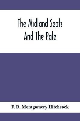 The Midland Septs And The Pale, An Account Of The Early Septs And Later Settlers Of The King'S County And Of Life In The English Pale(English, Paperback, R Montgomery Hitchcock F)