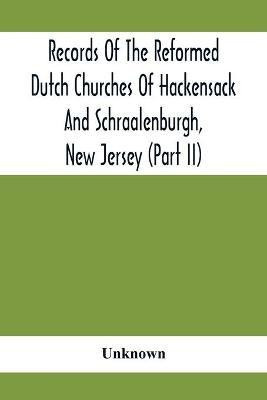 Records Of The Reformed Dutch Churches Of Hackensack And Schraalenburgh, New Jersey (Part Ii)(English, Paperback, unknown)