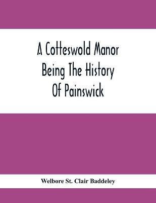 A Cotteswold Manor; Being The History Of Painswick(English, Paperback, St Clair Baddeley Welbore)