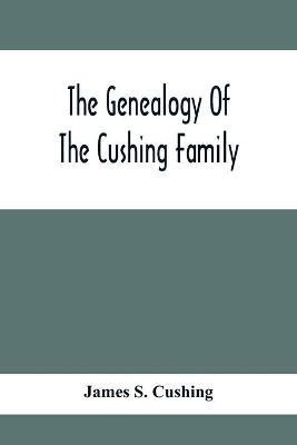 The Genealogy Of The Cushing Family, An Account Of The Ancestors And Descendants Of Matthew Cushing, Who Came To America In 1638(English, Paperback, S Cushing James)
