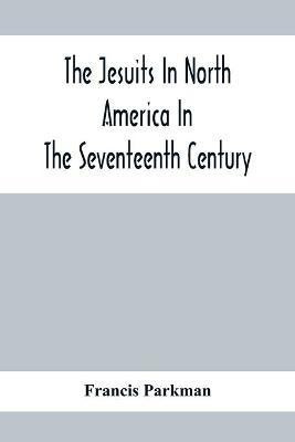 The Jesuits In North America In The Seventeenth Century; France And England In North America; Part Second(English, Paperback, Parkman Francis)