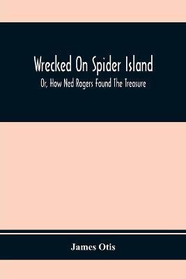 Wrecked On Spider Island; Or, How Ned Rogers Found The Treasure(English, Paperback, Otis James)
