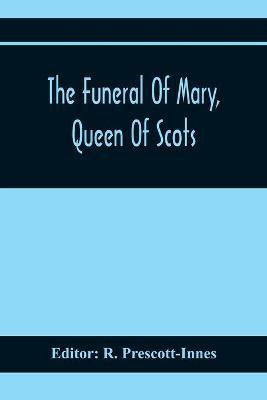 The Funeral Of Mary, Queen Of Scots. A Collection Of Curious Tracts, Relating To The Burial Of This Unfortunate Princess, Being Reprints Of Rare Originals, Partly Transcriptions From Various Manuscripts(English, Paperback, unknown)