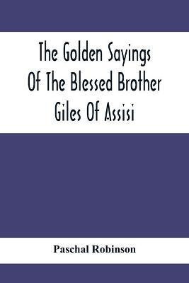 The Golden Sayings Of The Blessed Brother Giles Of Assisi(English, Paperback, Robinson Paschal)