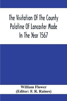 The Visitation Of The County Palatine Of Lancaster Made In The Year 1567(English, Paperback, Flower William)