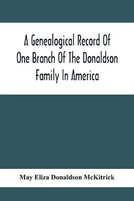 A Genealogical Record Of One Branch Of The Donaldson Family In America(English, Paperback, Eliza Donaldson McKitrick May)