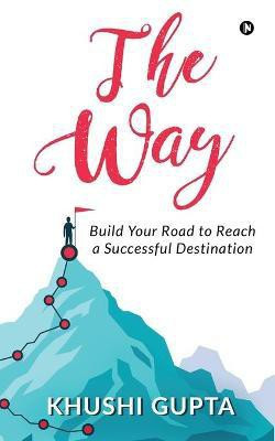 The Way  - Build Your Road to Reach a Successful Destination(English, Paperback, Khushi Gupta)