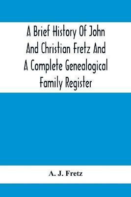 A Brief History Of John And Christian Fretz And A Complete Genealogical Family Register(English, Paperback, J Fretz A)