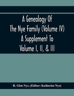 A Genealogy Of The Nye Family (Volume Iv) A Supplement To Volume I, Ii, & Iii(English, Paperback, Glen Nye R)