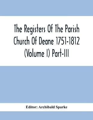 The Registers Of The Parish Church Of Deane 1751-1812 (Volume I) Part-Iii(English, Paperback, unknown)