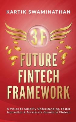3f  - FUTURE FINTECH FRAMEWORK : A Vision to Simplify Understanding, Foster Innovation & Accelerate Growth in Fintech(English, Paperback, Kartik Swaminathan)