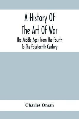A History Of The Art Of War, The Middle Ages From The Fourth To The Fourteenth Century(English, Paperback, Oman Charles)