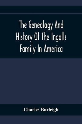 The Genealogy And History Of The Ingalls Family In America; Giving The Descendants Of Edmund Ingalls Who Settled At Lynn, Mass. In 1629(English, Paperback, Burleigh Charles)