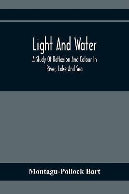 Light And Water; A Study Of Reflexion And Colour In River, Lake And Sea(English, Paperback, Bart Montagu-Pollock)