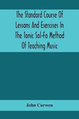 The Standard Course Of Lessons And Exercises In The Tonic Sol-Fa Method Of Teaching Music(English, Paperback, Curwen John)
