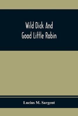 Wild Dick And Good Little Robin(English, Paperback, M Sargent Lucius)