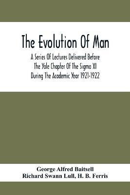 The Evolution Of Man; A Series Of Lectures Delivered Before The Yale Chapter Of The Sigma Xi During The Academic Year 1921-1922(English, Paperback, Alfred Baitsell George)