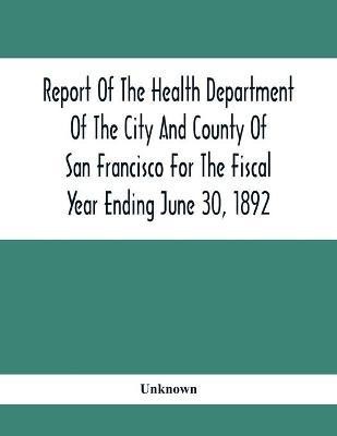 Report Of The Health Depatment Of The City And County Of San Francisco For The Fiscal Year Ending June 30, 1892(English, Paperback, unknown)