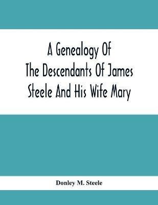 A Genealogy Of The Descendants Of James Steele And His Wife Mary; Late Of Clinton District, Monogalia County, Virginia (Now West Virginia); For The Entertainment And Instruction Of The Family And For Handy Reference(English, Paperback, M Steele Donley) A Genealogy Of The Descendants Of James Steele And His Wife Mary; Late Of Clinton District, Monogalia County, Virginia (Now West Virginia); For The Entertainment And Instruction Of The Family And For Handy Reference(English, Paperback, M Steele Donley)