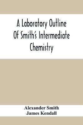 A Laboratory Outline Of Smith'S Intermediate Chemistry(English, Paperback, Smith Alexander)