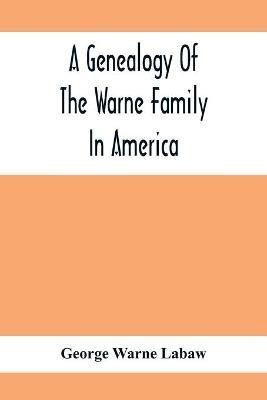 A Genealogy Of The Warne Family In America; Principally The Descendants Of Thomas Warne, Born 1652, Died 1722, One Of The Twenty-Four Proprietors Of East New Jersey(English, Paperback, Warne Labaw George) A Genealogy Of The Warne Family In America; Principally The Descendants Of Thomas Warne, Born 1652, Died 1722, One Of The Twenty-Four Proprietors Of East New Jersey(English, Paperback, Warne Labaw George)