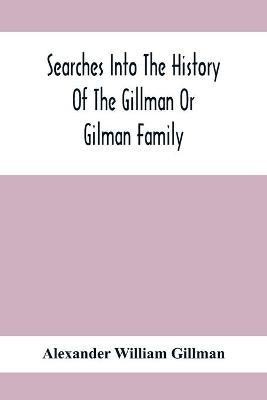 Searches Into The History Of The Gillman Or Gilman Family(English, Paperback, William Gillman Alexander)