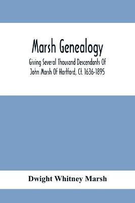 Marsh Genealogy. Giving Several Thousand Descendants Of John Marsh Of Hartford, Ct. 1636-1895. Also Including Some Account Of English Marxhes, And A Sketch Of The Marsh Family Association Of America(English, Paperback, Whitney Marsh Dwight)
