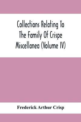 Collections Relating To The Family Of Crispe; Miscellanea (Volume Iv)(English, Paperback, Arthur Crisp Frederick)