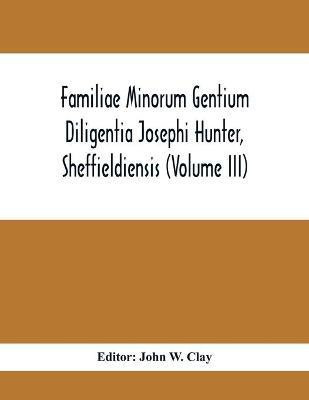 Familiae Minorum Gentium Diligentia Josephi Hunter, Sheffieldiensis (Volume Iii)(English, Paperback, unknown)