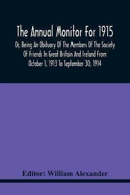 The Annual Monitor For 1915 Or, Being An Obituary Of The Members Of The Society Of Friends In Great Britain And Ireland From October 1, 1913 To September 30, 1914(English, Paperback, unknown)