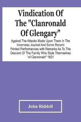 Vindication Of The Clanronald Of Glengary Against The Attacks Made Upon Them In The Inverness Journal And Some Recent Printed Performances(English, Paperback, Riddell John)