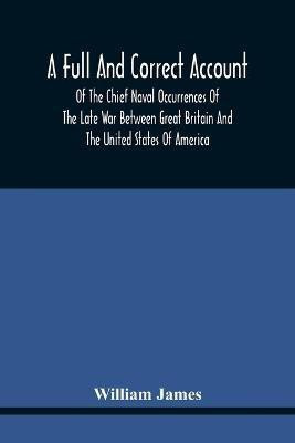 A Full And Correct Account Of The Chief Naval Occurrences Of The Late War Between Great Britain And The United States Of America(English, Paperback, James William)