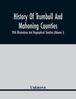 History Of Trumbull And Mahoning Counties; With Illustrations And Biographical Sketches (Volume I)(English, Paperback, unknown)