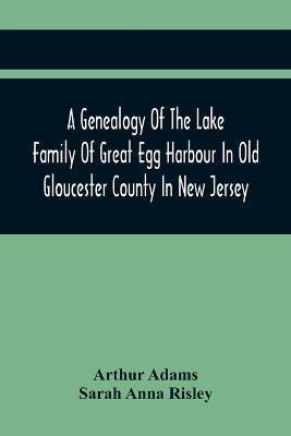 A Genealogy Of The Lake Family Of Great Egg Harbour In Old Gloucester County In New Jersey(English, Paperback, Adams Arthur)