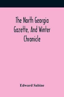 The North Georgia Gazette, And Winter Chronicle(English, Paperback, Sabine Edward)