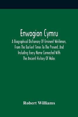 Enwogion Cymru. A Biographical Dictionary Of Eminent Welshmen, From The Earliest Times To The Present, And Including Every Name Connected With The Ancient History Of Wales(English, Paperback, Williams Robert)