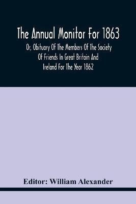 The Annual Monitor For 1863 Or, Obituary Of The Members Of The Society Of Friends In Great Britain And Ireland For The Year 1862(English, Paperback, unknown)