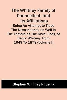 The Whitney Family Of Connecticut, And Its Affiliations; Being An Attempt To Trace The Descendants, As Well In The Female As The Male Lines, Of Henry Whitney, From 1649 To 1878 (Volume I)(English, Paperback, Whitney Phoenix Stephen) The Whitney Family Of Connecticut, And Its Affiliations; Being An Attempt To Trace The Descendants, As Well In The Female As The Male Lines, Of Henry Whitney, From 1649 To 1878 (Volume I)(English, Paperback, Whitney Phoenix Stephen)