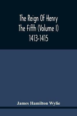 The Reign Of Henry The Fifth (Volume I) 1413-1415(English, Paperback, Hamilton Wylie James)