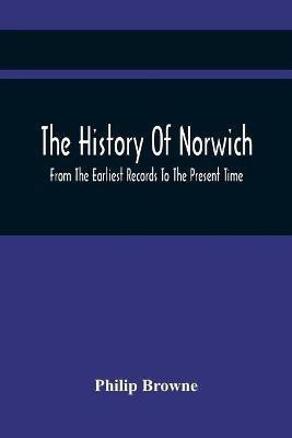 The History Of Norwich, From The Earliest Records To The Present Time(English, Paperback, Browne Philip)