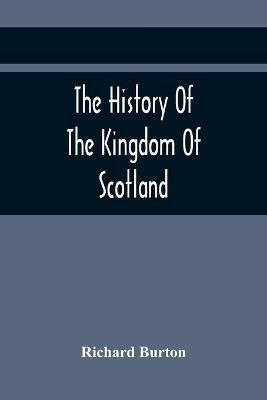 The History Of The Kingdom Of Scotland; Containing An Account Of The Most Remarkable Transaction And Revolutions In Scotland For Above Twelve Hundred Years Past, During The Reigns Of Sixty-Seven Kings;(English, Paperback, Burton Richard) The History Of The Kingdom Of Scotland; Containing An Account Of The Most Remarkable Transaction And Revolutions In Scotland For Above Twelve Hundred Years Past, During The Reigns Of Sixty-Seven Kings;(English, Paperback, Burton Richard)